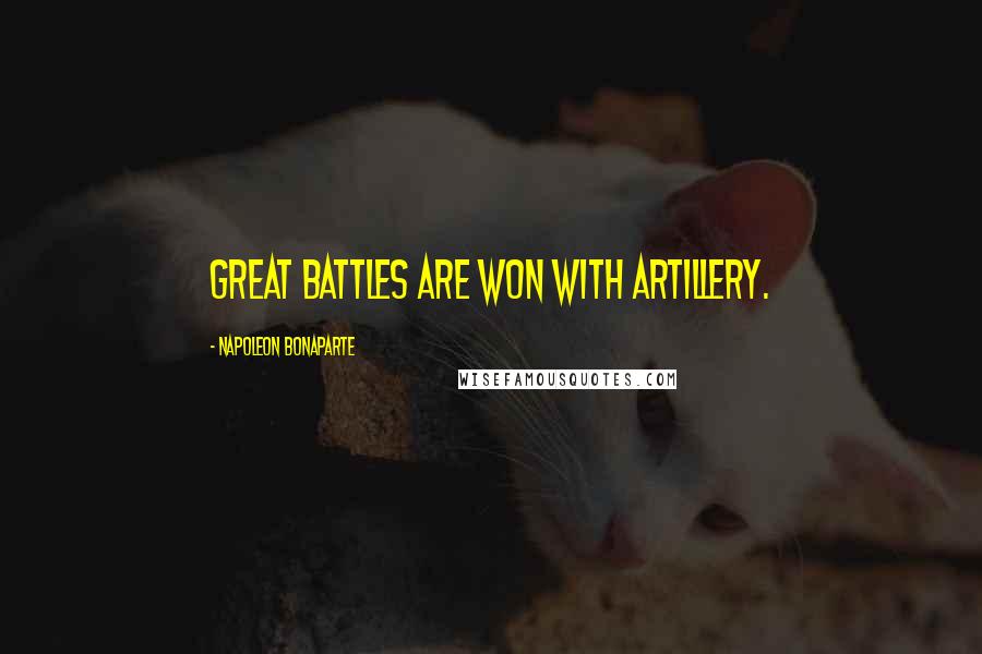 Napoleon Bonaparte Quotes: Great battles are won with artillery.