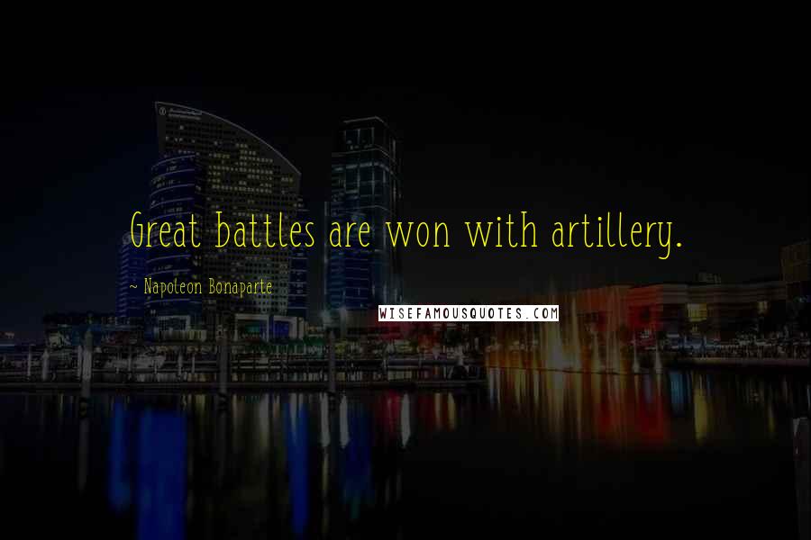 Napoleon Bonaparte Quotes: Great battles are won with artillery.