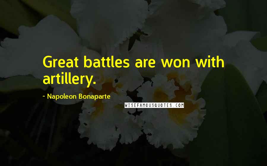 Napoleon Bonaparte Quotes: Great battles are won with artillery.