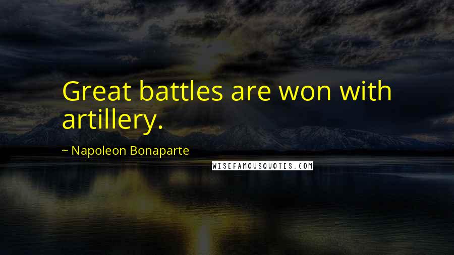 Napoleon Bonaparte Quotes: Great battles are won with artillery.