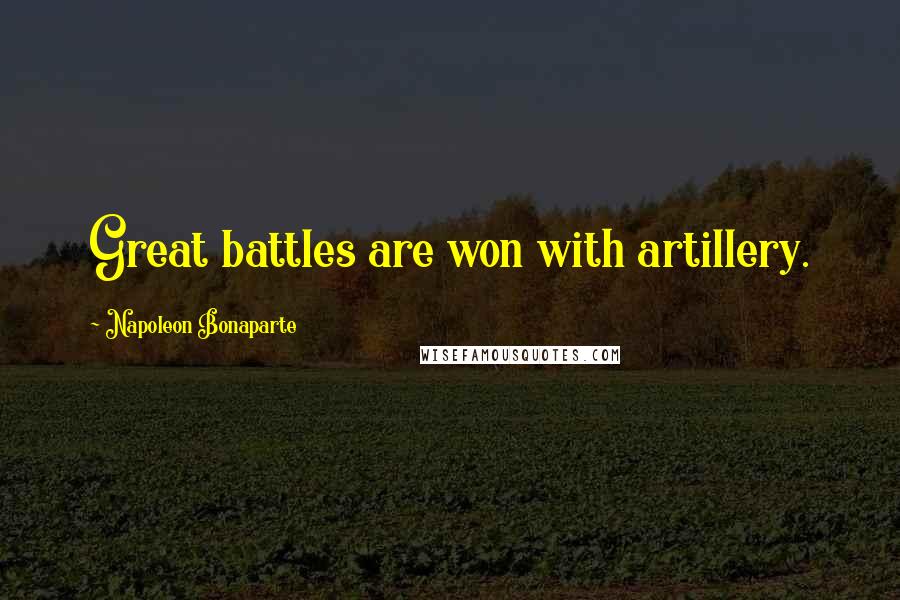 Napoleon Bonaparte Quotes: Great battles are won with artillery.