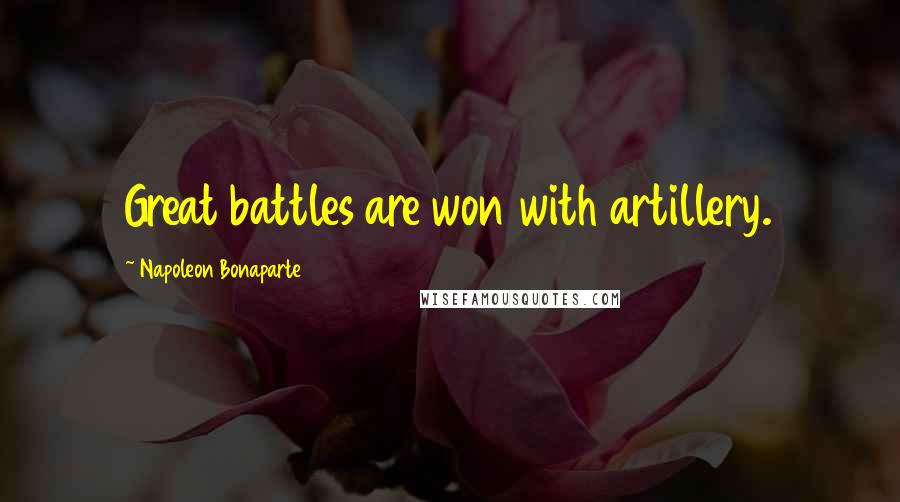 Napoleon Bonaparte Quotes: Great battles are won with artillery.