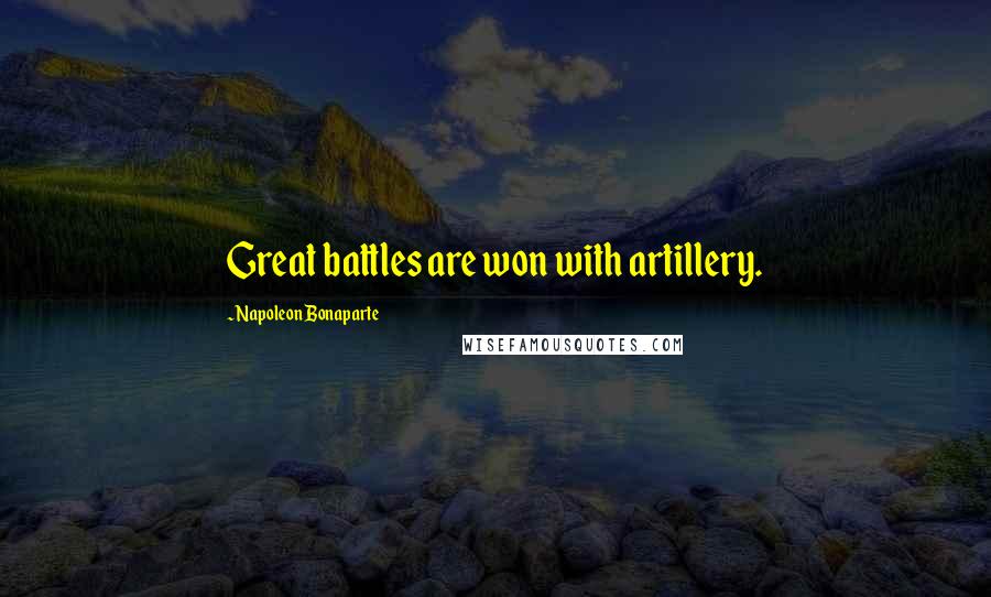 Napoleon Bonaparte Quotes: Great battles are won with artillery.
