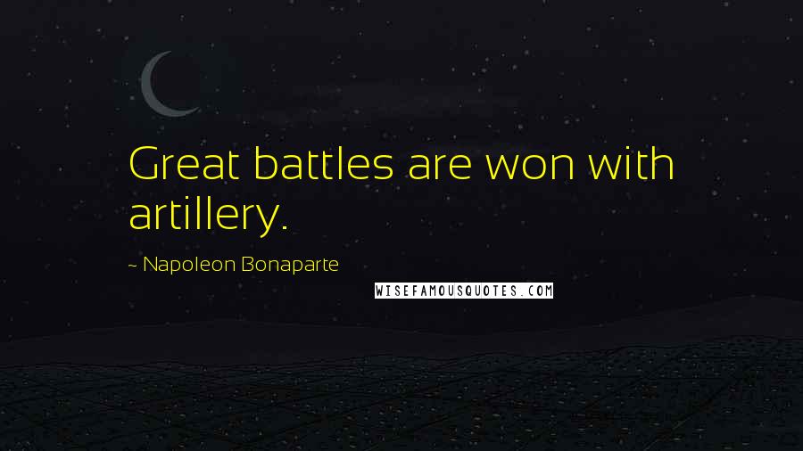 Napoleon Bonaparte Quotes: Great battles are won with artillery.