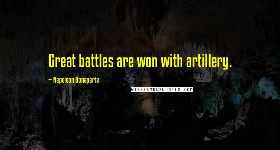 Napoleon Bonaparte Quotes: Great battles are won with artillery.