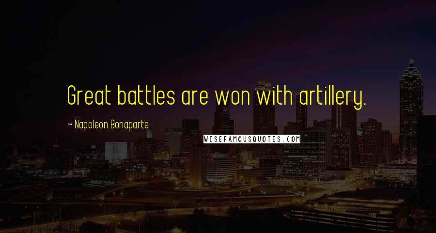 Napoleon Bonaparte Quotes: Great battles are won with artillery.