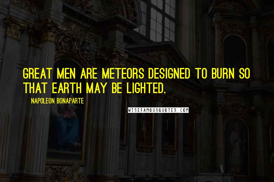 Napoleon Bonaparte Quotes: Great men are meteors designed to burn so that earth may be lighted.