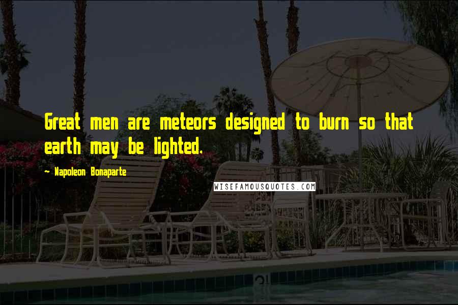 Napoleon Bonaparte Quotes: Great men are meteors designed to burn so that earth may be lighted.