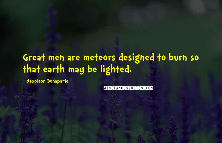 Napoleon Bonaparte Quotes: Great men are meteors designed to burn so that earth may be lighted.