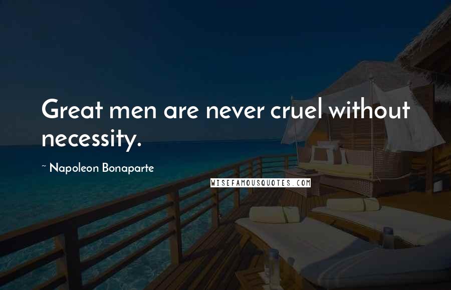 Napoleon Bonaparte Quotes: Great men are never cruel without necessity.