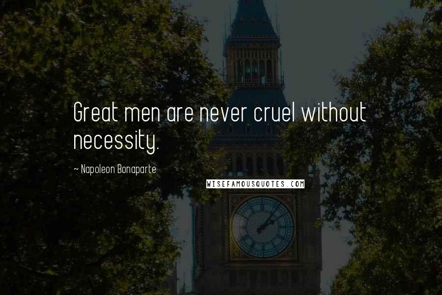 Napoleon Bonaparte Quotes: Great men are never cruel without necessity.