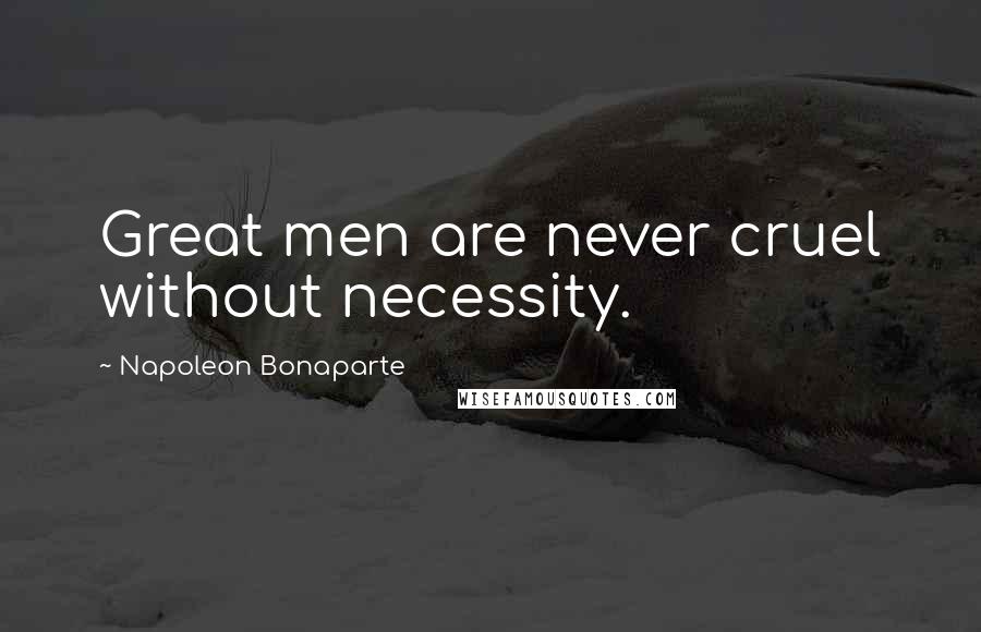 Napoleon Bonaparte Quotes: Great men are never cruel without necessity.