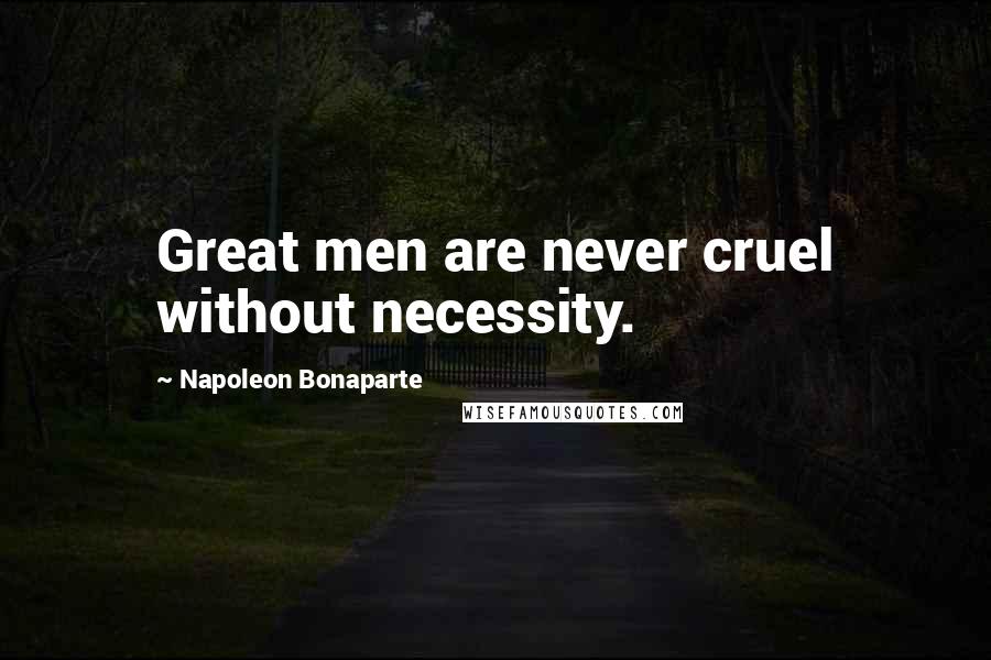 Napoleon Bonaparte Quotes: Great men are never cruel without necessity.