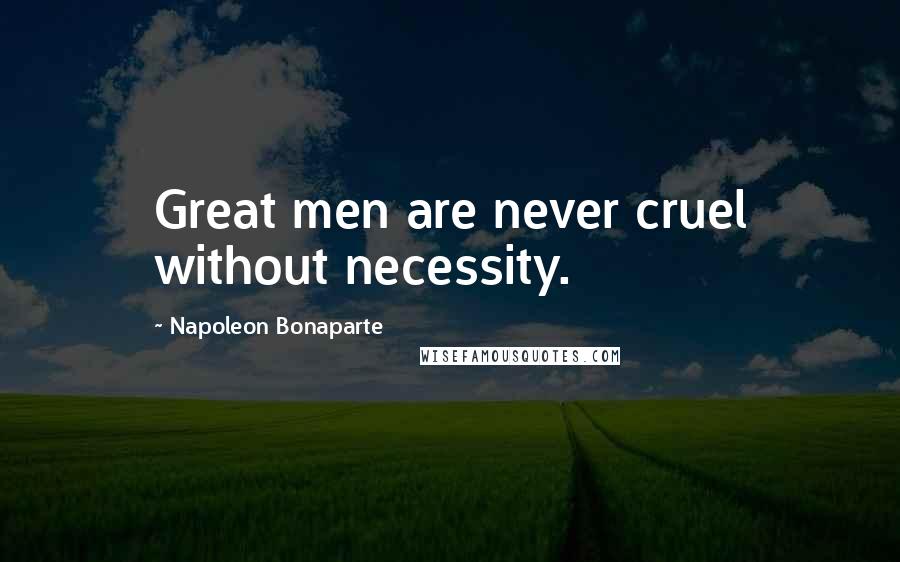 Napoleon Bonaparte Quotes: Great men are never cruel without necessity.