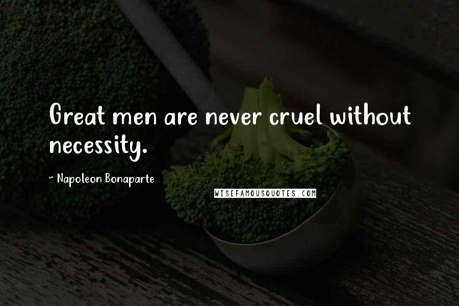Napoleon Bonaparte Quotes: Great men are never cruel without necessity.