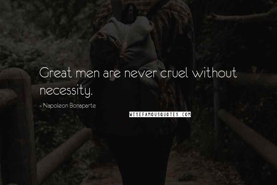 Napoleon Bonaparte Quotes: Great men are never cruel without necessity.