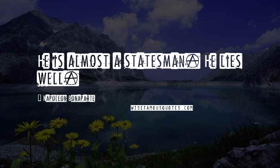 Napoleon Bonaparte Quotes: He is almost a statesman. He lies well.