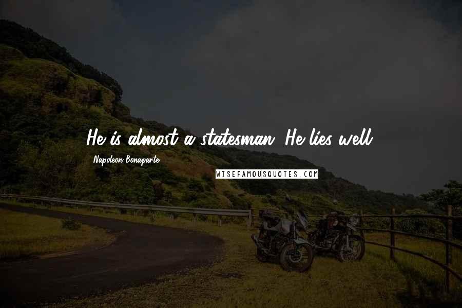 Napoleon Bonaparte Quotes: He is almost a statesman. He lies well.
