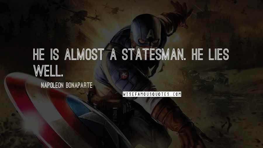 Napoleon Bonaparte Quotes: He is almost a statesman. He lies well.