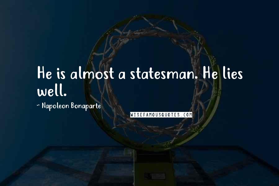Napoleon Bonaparte Quotes: He is almost a statesman. He lies well.