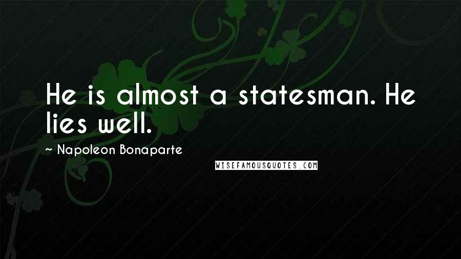 Napoleon Bonaparte Quotes: He is almost a statesman. He lies well.