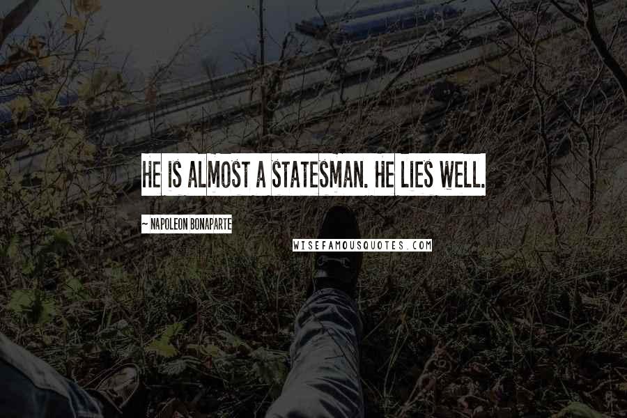 Napoleon Bonaparte Quotes: He is almost a statesman. He lies well.