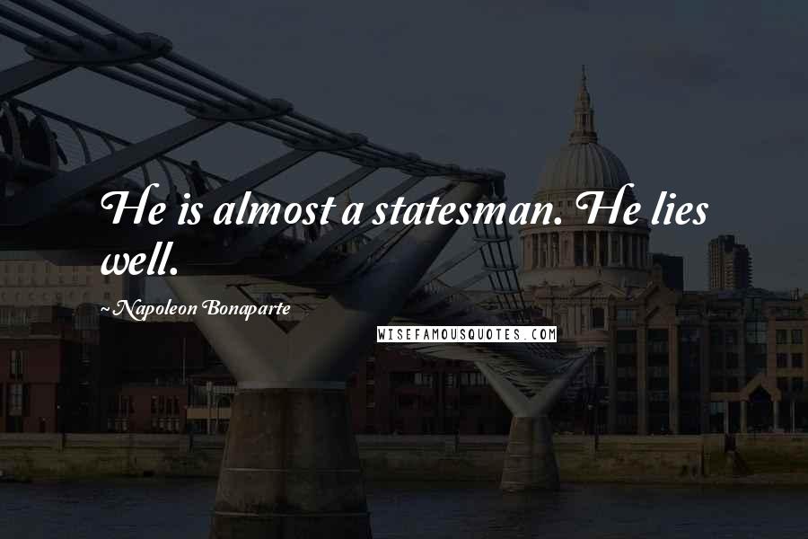 Napoleon Bonaparte Quotes: He is almost a statesman. He lies well.