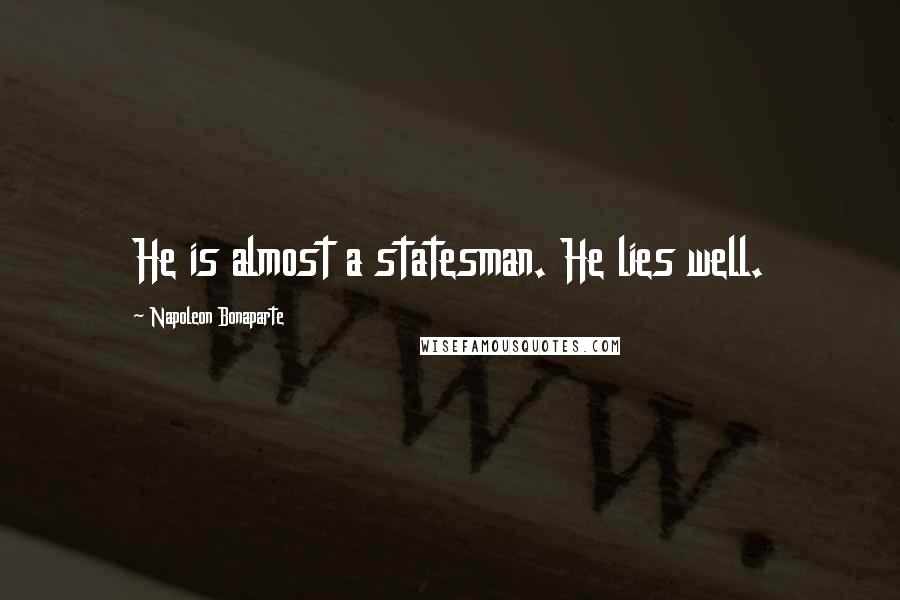 Napoleon Bonaparte Quotes: He is almost a statesman. He lies well.