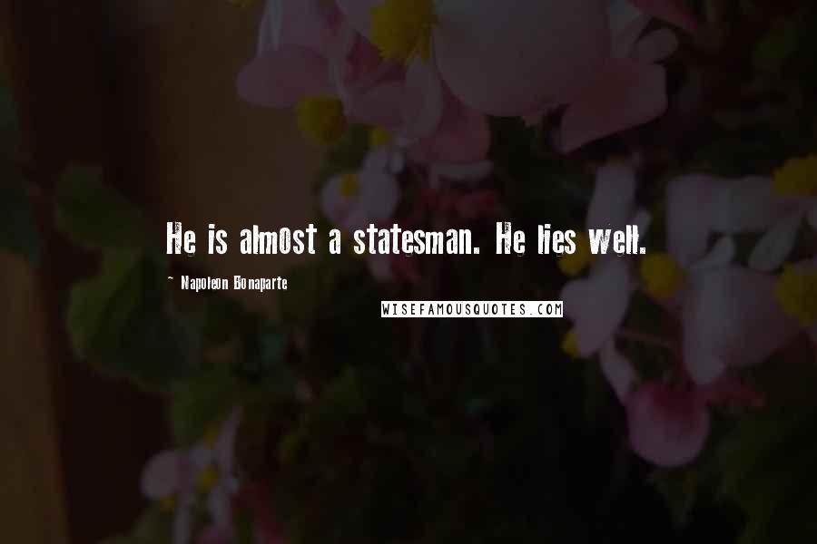 Napoleon Bonaparte Quotes: He is almost a statesman. He lies well.