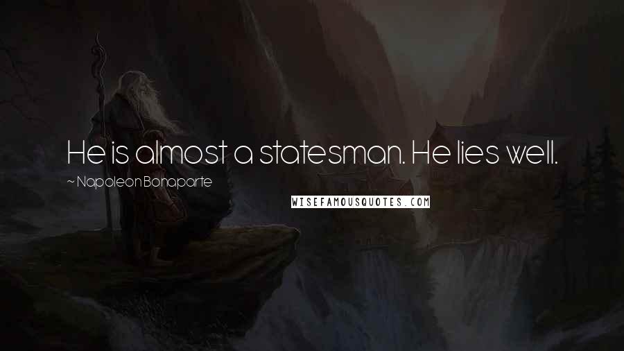 Napoleon Bonaparte Quotes: He is almost a statesman. He lies well.
