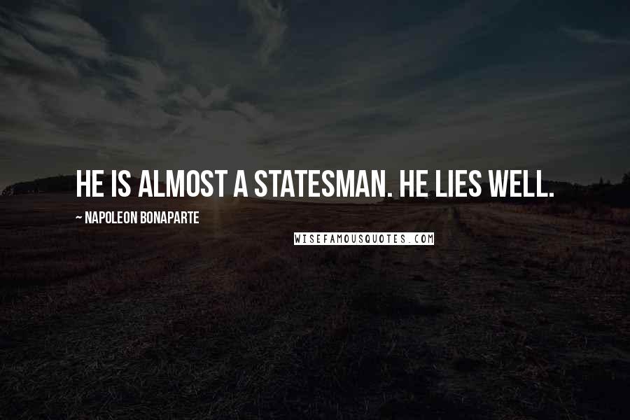 Napoleon Bonaparte Quotes: He is almost a statesman. He lies well.