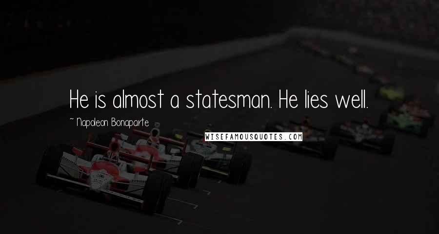 Napoleon Bonaparte Quotes: He is almost a statesman. He lies well.