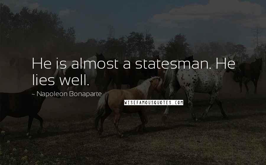 Napoleon Bonaparte Quotes: He is almost a statesman. He lies well.