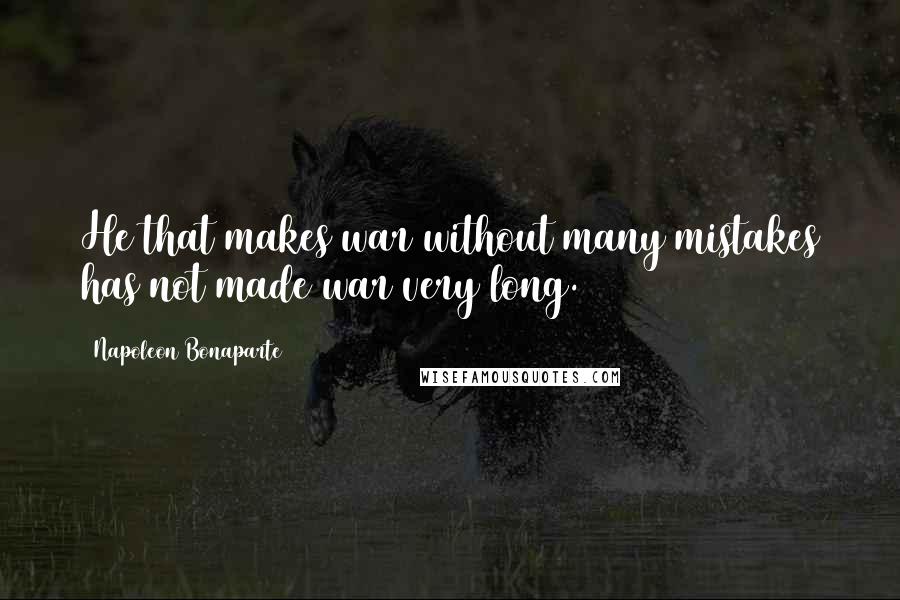 Napoleon Bonaparte Quotes: He that makes war without many mistakes has not made war very long.