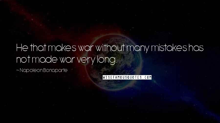 Napoleon Bonaparte Quotes: He that makes war without many mistakes has not made war very long.
