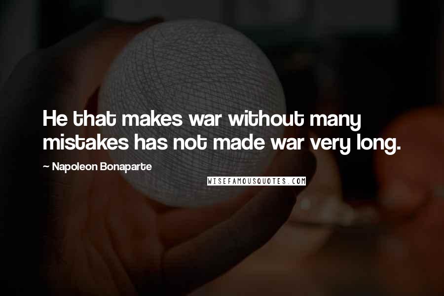Napoleon Bonaparte Quotes: He that makes war without many mistakes has not made war very long.