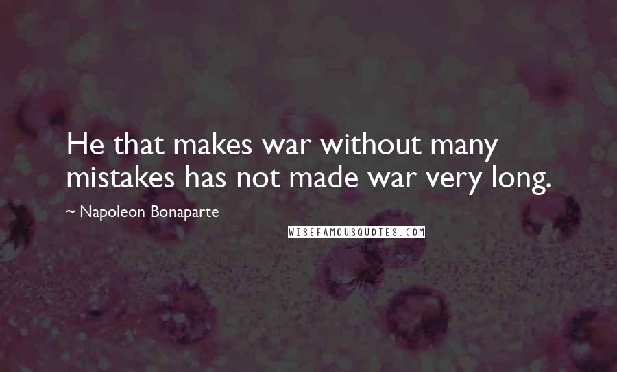 Napoleon Bonaparte Quotes: He that makes war without many mistakes has not made war very long.