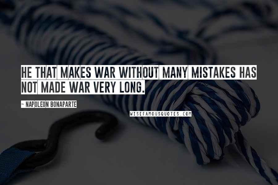 Napoleon Bonaparte Quotes: He that makes war without many mistakes has not made war very long.