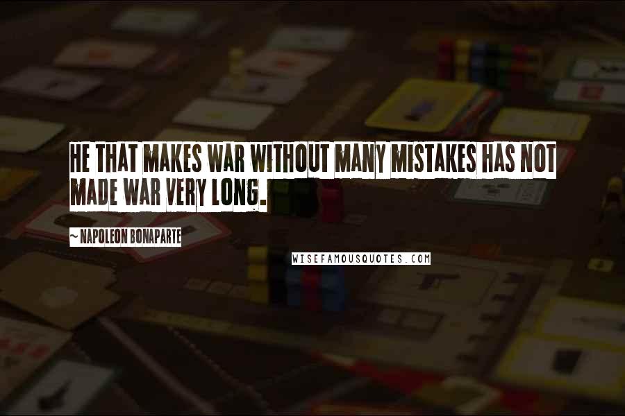 Napoleon Bonaparte Quotes: He that makes war without many mistakes has not made war very long.