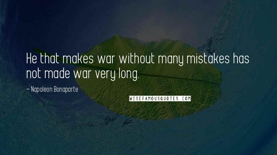 Napoleon Bonaparte Quotes: He that makes war without many mistakes has not made war very long.