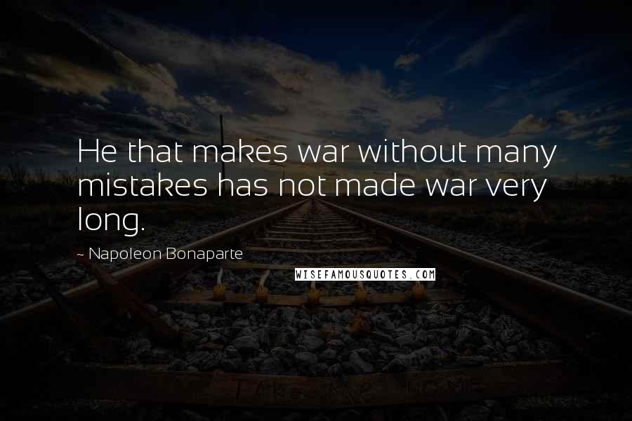 Napoleon Bonaparte Quotes: He that makes war without many mistakes has not made war very long.