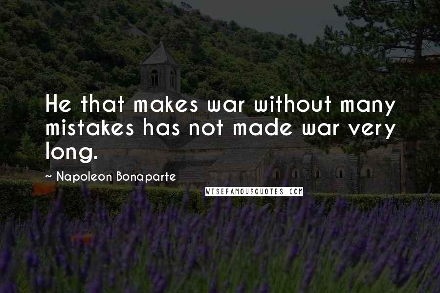 Napoleon Bonaparte Quotes: He that makes war without many mistakes has not made war very long.