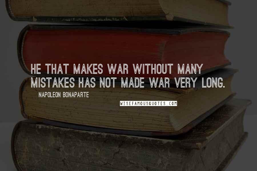 Napoleon Bonaparte Quotes: He that makes war without many mistakes has not made war very long.