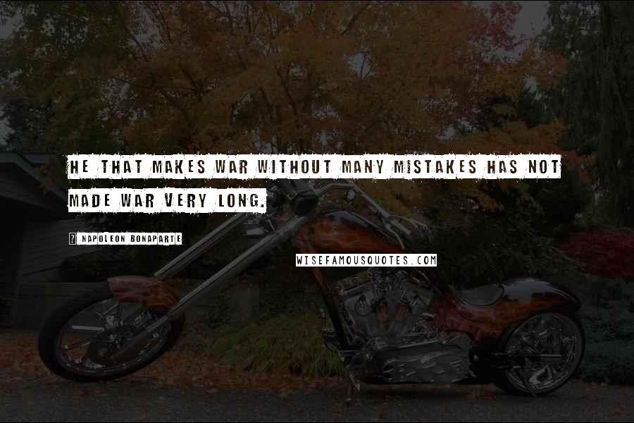 Napoleon Bonaparte Quotes: He that makes war without many mistakes has not made war very long.