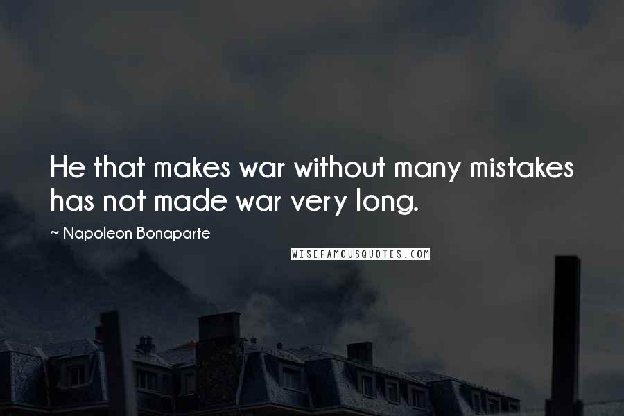 Napoleon Bonaparte Quotes: He that makes war without many mistakes has not made war very long.