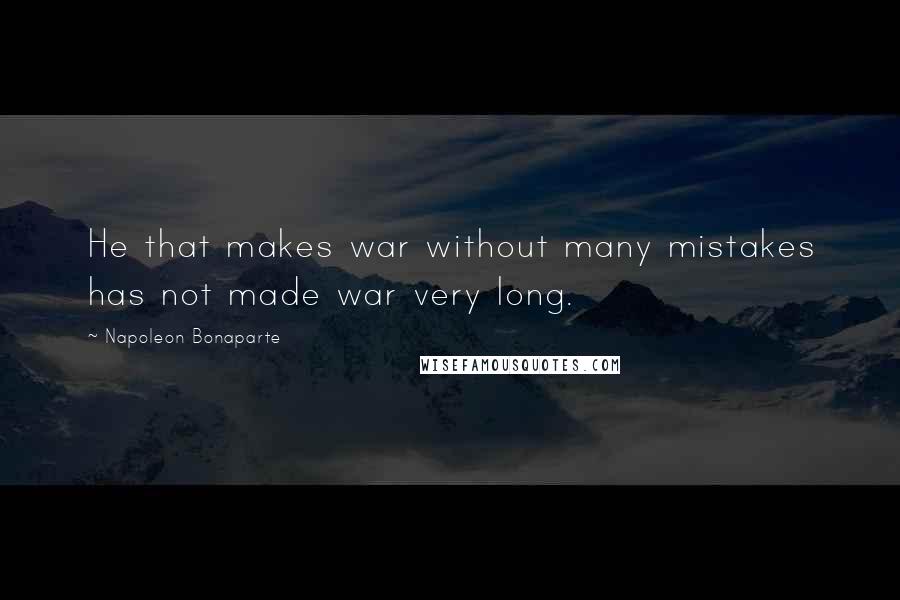 Napoleon Bonaparte Quotes: He that makes war without many mistakes has not made war very long.