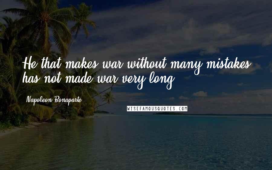 Napoleon Bonaparte Quotes: He that makes war without many mistakes has not made war very long.
