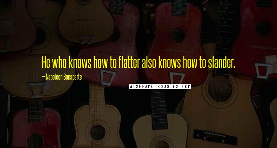 Napoleon Bonaparte Quotes: He who knows how to flatter also knows how to slander.