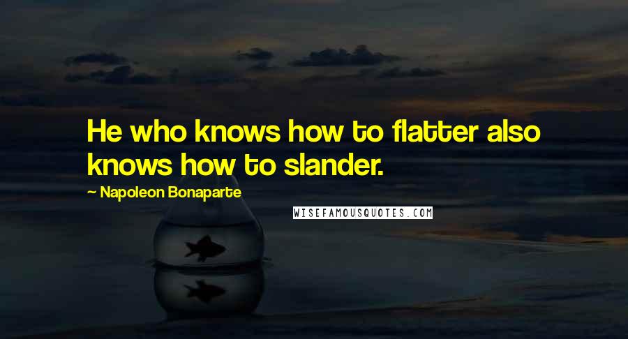 Napoleon Bonaparte Quotes: He who knows how to flatter also knows how to slander.