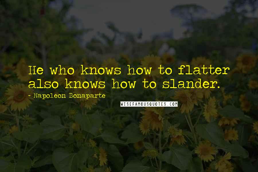 Napoleon Bonaparte Quotes: He who knows how to flatter also knows how to slander.